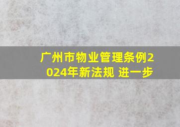 广州市物业管理条例2024年新法规 进一步